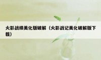 火影战绩美化版破解（火影战记美化破解版下载）