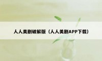 人人美剧破解版（人人美剧APP下载）