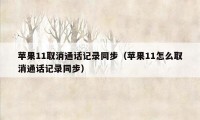 苹果11取消通话记录同步（苹果11怎么取消通话记录同步）