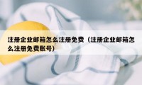 注册企业邮箱怎么注册免费（注册企业邮箱怎么注册免费账号）