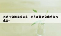 黑客用数据变成病毒（黑客用数据变成病毒怎么办）