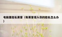 电脑里隐私黑客（有黑客侵入你的隐私怎么办）