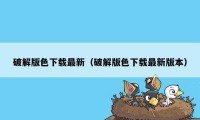 破解版色下载最新（破解版色下载最新版本）