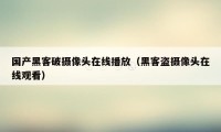 国产黑客破摄像头在线播放（黑客盗摄像头在线观看）