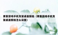 黑客游戏手机支架桌面俯拍（黑客游戏手机支架桌面俯拍怎么设置）