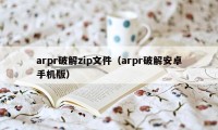 arpr破解zip文件（arpr破解安卓手机版）