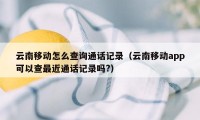 云南移动怎么查询通话记录（云南移动app可以查最近通话记录吗?）