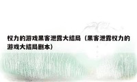 权力的游戏黑客泄露大结局（黑客泄露权力的游戏大结局剧本）