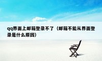 qq界面上邮箱登录不了（邮箱不能从界面登录是什么原因）