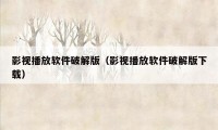 影视播放软件破解版（影视播放软件破解版下载）