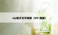 vip格式文件破解（VIP 破解）