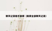 聊天记录随手截屏（截屏全部聊天记录）