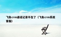 飞鱼crm通话记录不在了（飞鱼crm系统客服）