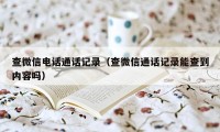 查微信电话通话记录（查微信通话记录能查到内容吗）