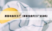 黑客攻击代工厂（黑客攻击代工厂犯法吗）