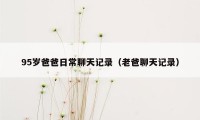 95岁爸爸日常聊天记录（老爸聊天记录）