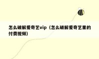 怎么破解爱奇艺vip（怎么破解爱奇艺里的付费视频）