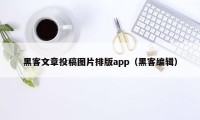 黑客文章投稿图片排版app（黑客编辑）