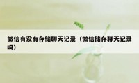 微信有没有存储聊天记录（微信储存聊天记录吗）