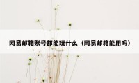 网易邮箱账号都能玩什么（网易邮箱能用吗）