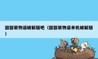 甜甜萌物语破解版吧（甜甜萌物语单机破解版）