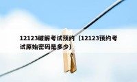 12123破解考试预约（12123预约考试原始密码是多少）