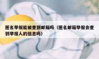 匿名举报能被查到邮箱吗（匿名邮箱举报会查到举报人的信息吗）