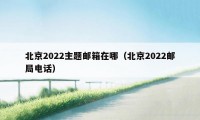 北京2022主题邮箱在哪（北京2022邮局电话）