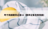 咋个找回聊天记录11（聊天记录怎样找回）