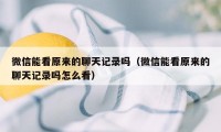 微信能看原来的聊天记录吗（微信能看原来的聊天记录吗怎么看）