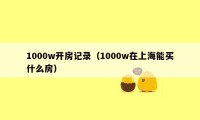 1000w开房记录（1000w在上海能买什么房）