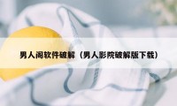 男人阁软件破解（男人影院破解版下载）