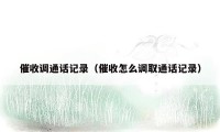 催收调通话记录（催收怎么调取通话记录）