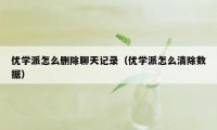 优学派怎么删除聊天记录（优学派怎么清除数据）