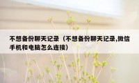 不想备份聊天记录（不想备份聊天记录,微信手机和电脑怎么连接）