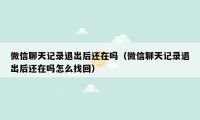 微信聊天记录退出后还在吗（微信聊天记录退出后还在吗怎么找回）