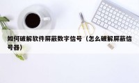 如何破解软件屏蔽数字信号（怎么破解屏蔽信号器）