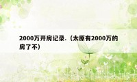 2000万开房记录.（太原有2000万的房了不）