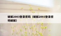 破解2003登录密码（破解2003登录密码破解）