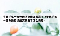 苹果手机一部分通话记录突然没了（苹果手机一部分通话记录突然没了怎么恢复）