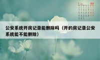 公安系统开房记录能删除吗（开的房记录公安系统能不能删除）