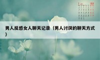 男人反感女人聊天记录（男人讨厌的聊天方式）