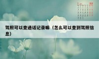 驾照可以查通话记录嘛（怎么可以查到驾照信息）