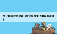 电子邮箱注册会计（会计报考电子邮箱怎么填）