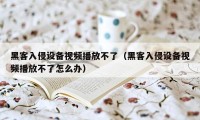 黑客入侵设备视频播放不了（黑客入侵设备视频播放不了怎么办）