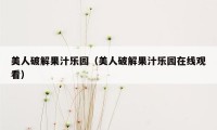 美人破解果汁乐园（美人破解果汁乐园在线观看）