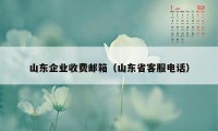 山东企业收费邮箱（山东省客服电话）