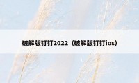 破解版钉钉2022（破解版钉钉ios）