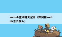 welink查询聊天记录（如何用welink怎么搜人）