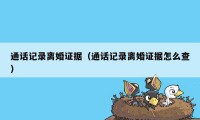 通话记录离婚证据（通话记录离婚证据怎么查）